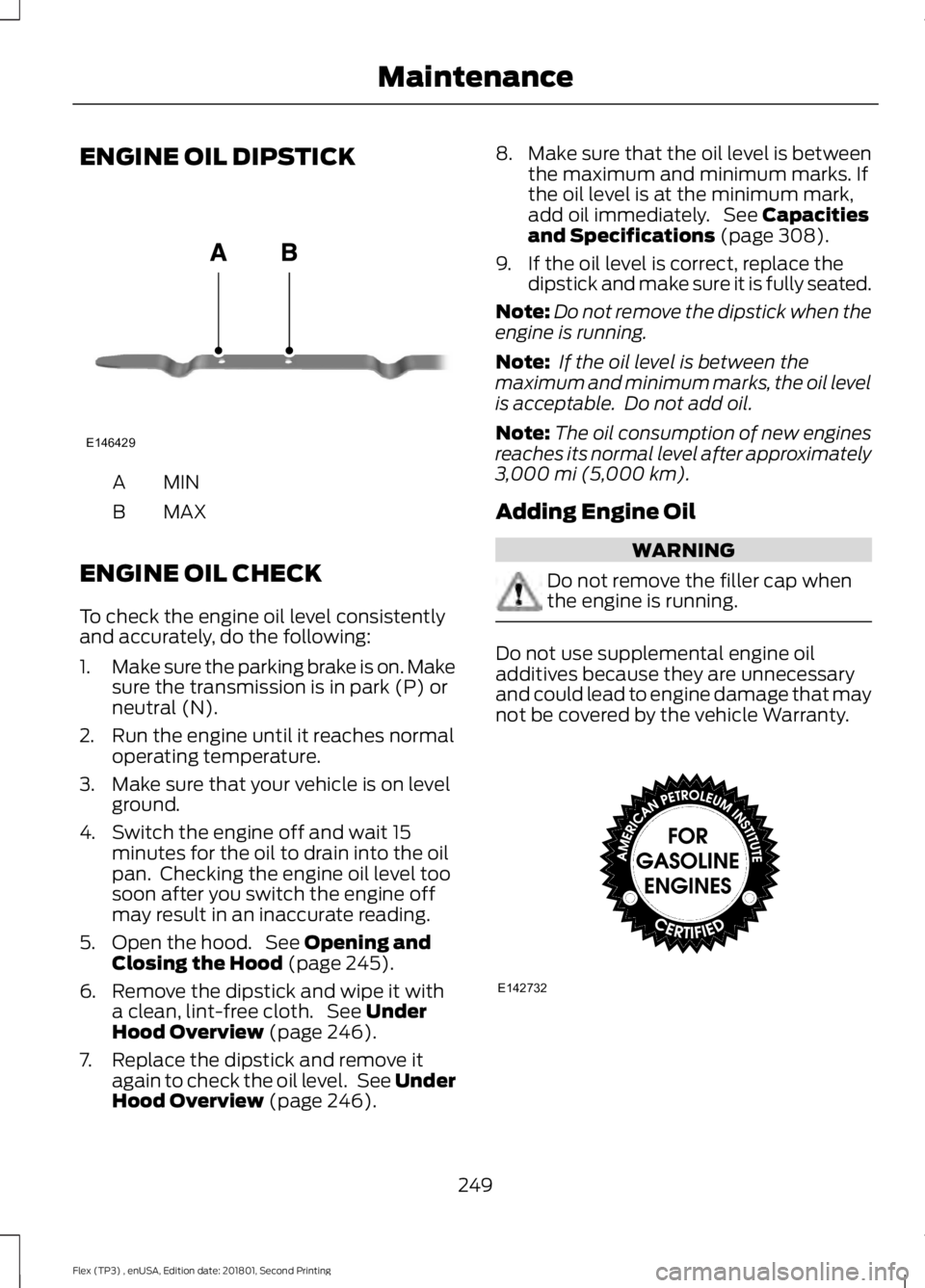 FORD FLEX 2018 Owners Manual ENGINE OIL DIPSTICK
MINA
MAX
B
ENGINE OIL CHECK
To check the engine oil level consistently
and accurately, do the following:
1. Make sure the parking brake is on. Make
sure the transmission is in park FORD FLEX 2018 Owners Manual ENGINE OIL DIPSTICK
MINA
MAX
B
ENGINE OIL CHECK
To check the engine oil level consistently
and accurately, do the following:
1. Make sure the parking brake is on. Make
sure the transmission is in park