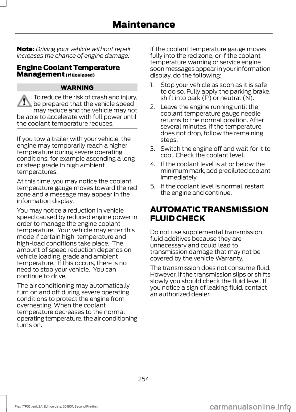 FORD FLEX 2018 Owners Manual Note:
Driving your vehicle without repair
increases the chance of engine damage.
Engine Coolant Temperature
Management (If Equipped) WARNING
To reduce the risk of crash and injury,
be prepared that th FORD FLEX 2018 Owners Manual Note:
Driving your vehicle without repair
increases the chance of engine damage.
Engine Coolant Temperature
Management (If Equipped) WARNING
To reduce the risk of crash and injury,
be prepared that th