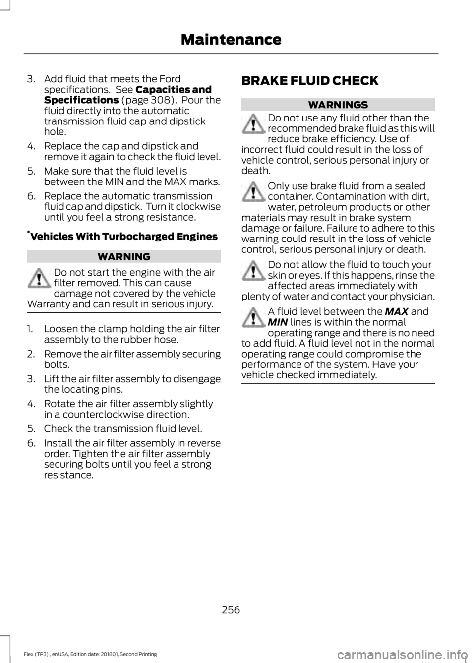 FORD FLEX 2018 User Guide 3. Add fluid that meets the Ford
specifications. See Capacities and
Specifications (page 308). Pour the
fluid directly into the automatic
transmission fluid cap and dipstick
hole.
4. Replace the cap FORD FLEX 2018 User Guide 3. Add fluid that meets the Ford
specifications. See Capacities and
Specifications (page 308). Pour the
fluid directly into the automatic
transmission fluid cap and dipstick
hole.
4. Replace the cap