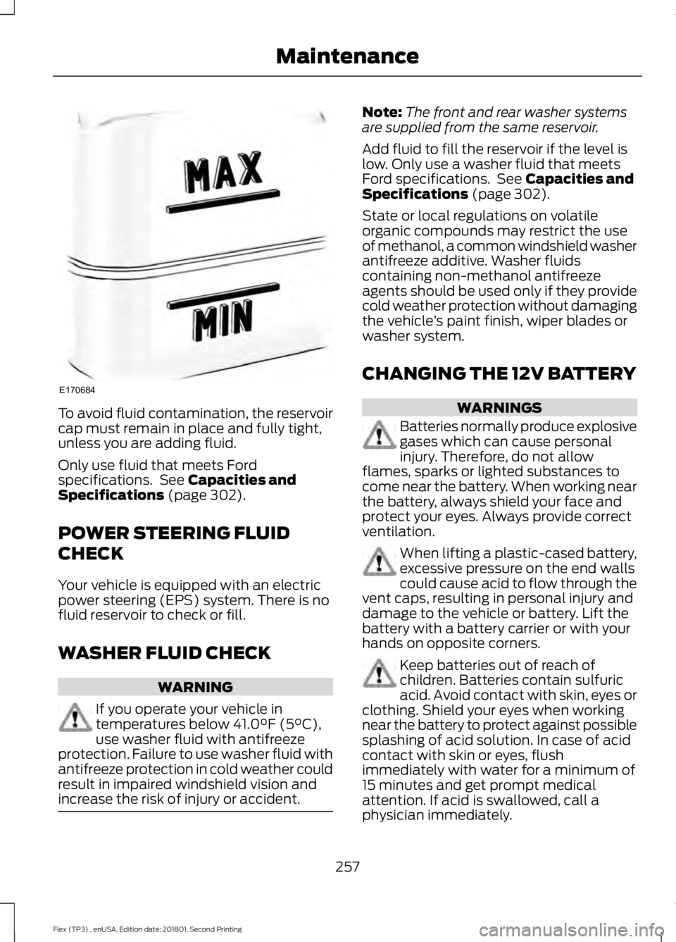 FORD FLEX 2018  Owners Manual To avoid fluid contamination, the reservoir
cap must remain in place and fully tight,
unless you are adding fluid.
Only use fluid that meets Ford
specifications.  See Capacities and
Specifications (pa