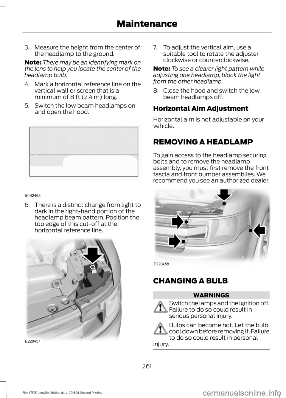 FORD FLEX 2018 User Guide 3. Measure the height from the center of
the headlamp to the ground.
Note: There may be an identifying mark on
the lens to help you locate the center of the
headlamp bulb.
4. Mark a horizontal referen FORD FLEX 2018 User Guide 3. Measure the height from the center of
the headlamp to the ground.
Note: There may be an identifying mark on
the lens to help you locate the center of the
headlamp bulb.
4. Mark a horizontal referen