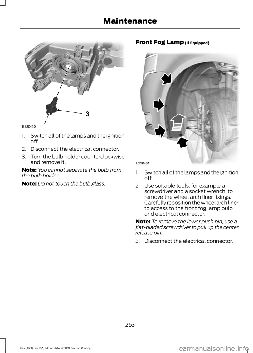 FORD FLEX 2018  Owners Manual 1.
Switch all of the lamps and the ignition
off.
2. Disconnect the electrical connector.
3. Turn the bulb holder counterclockwise
and remove it.
Note: You cannot separate the bulb from
the bulb holder