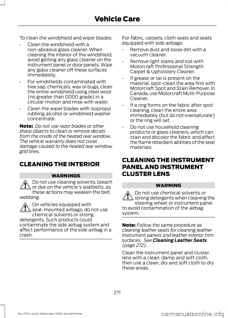 FORD FLEX 2018  Owners Manual To clean the windshield and wiper blades:
•
Clean the windshield with a
non-abrasive glass cleaner. When
cleaning the interior of the windshield,
avoid getting any glass cleaner on the
instrument pa