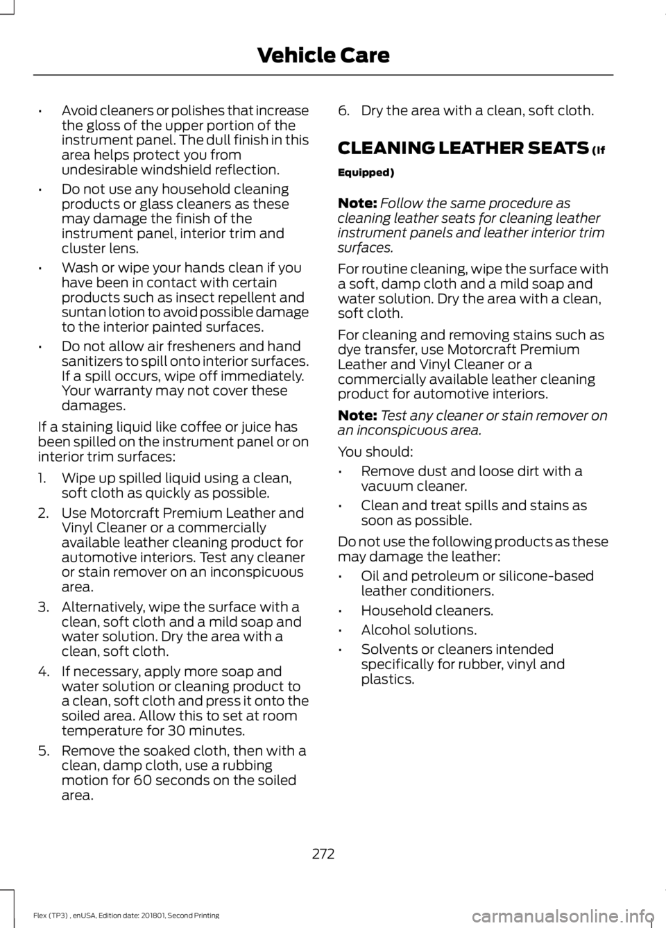 FORD FLEX 2018  Owners Manual •
Avoid cleaners or polishes that increase
the gloss of the upper portion of the
instrument panel. The dull finish in this
area helps protect you from
undesirable windshield reflection.
• Do not u