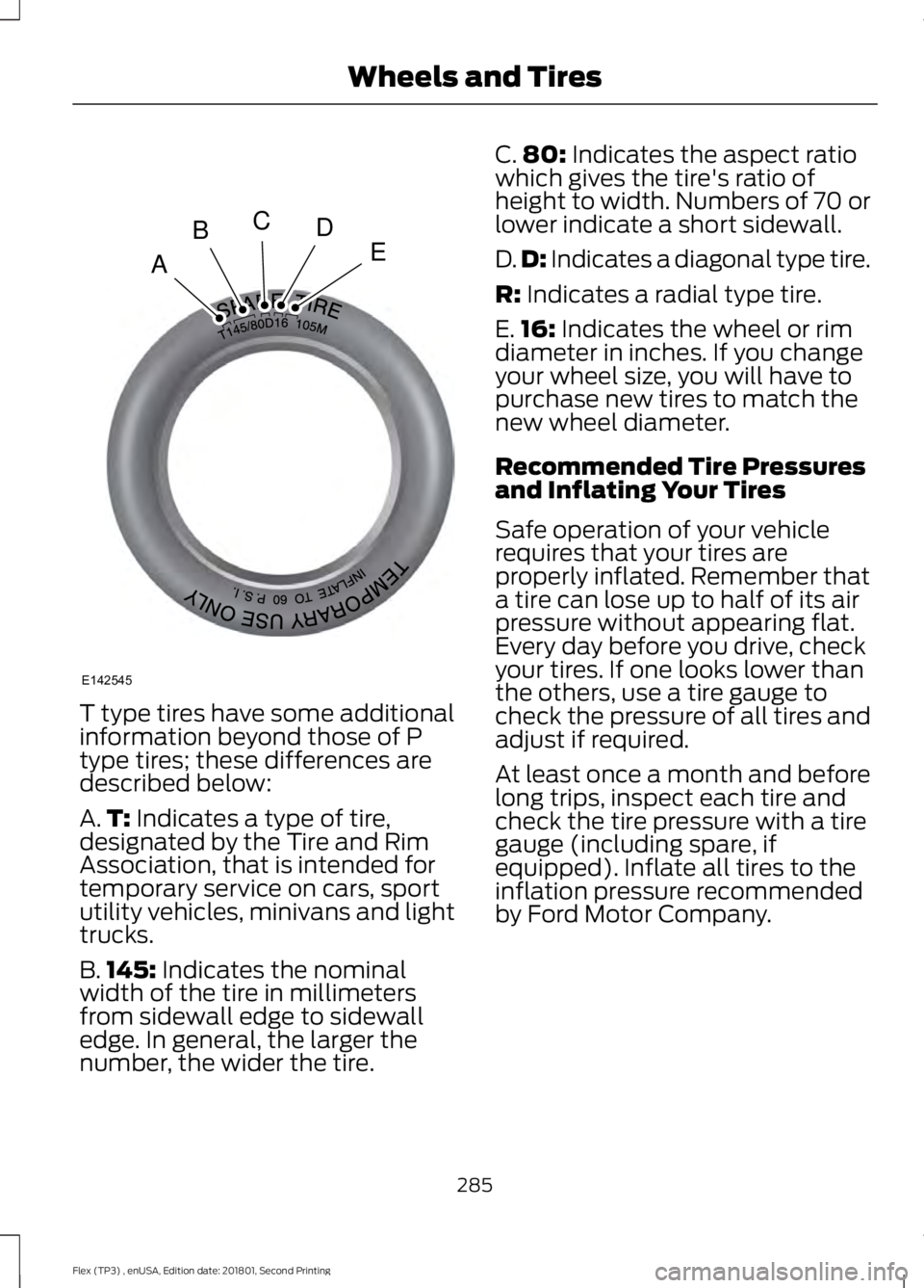 FORD FLEX 2018 Owners Manual T type tires have some additional
information beyond those of P
type tires; these differences are
described below:
A.
T: Indicates a type of tire,
designated by the Tire and Rim
Association, that is i FORD FLEX 2018 Owners Manual T type tires have some additional
information beyond those of P
type tires; these differences are
described below:
A.
T: Indicates a type of tire,
designated by the Tire and Rim
Association, that is i