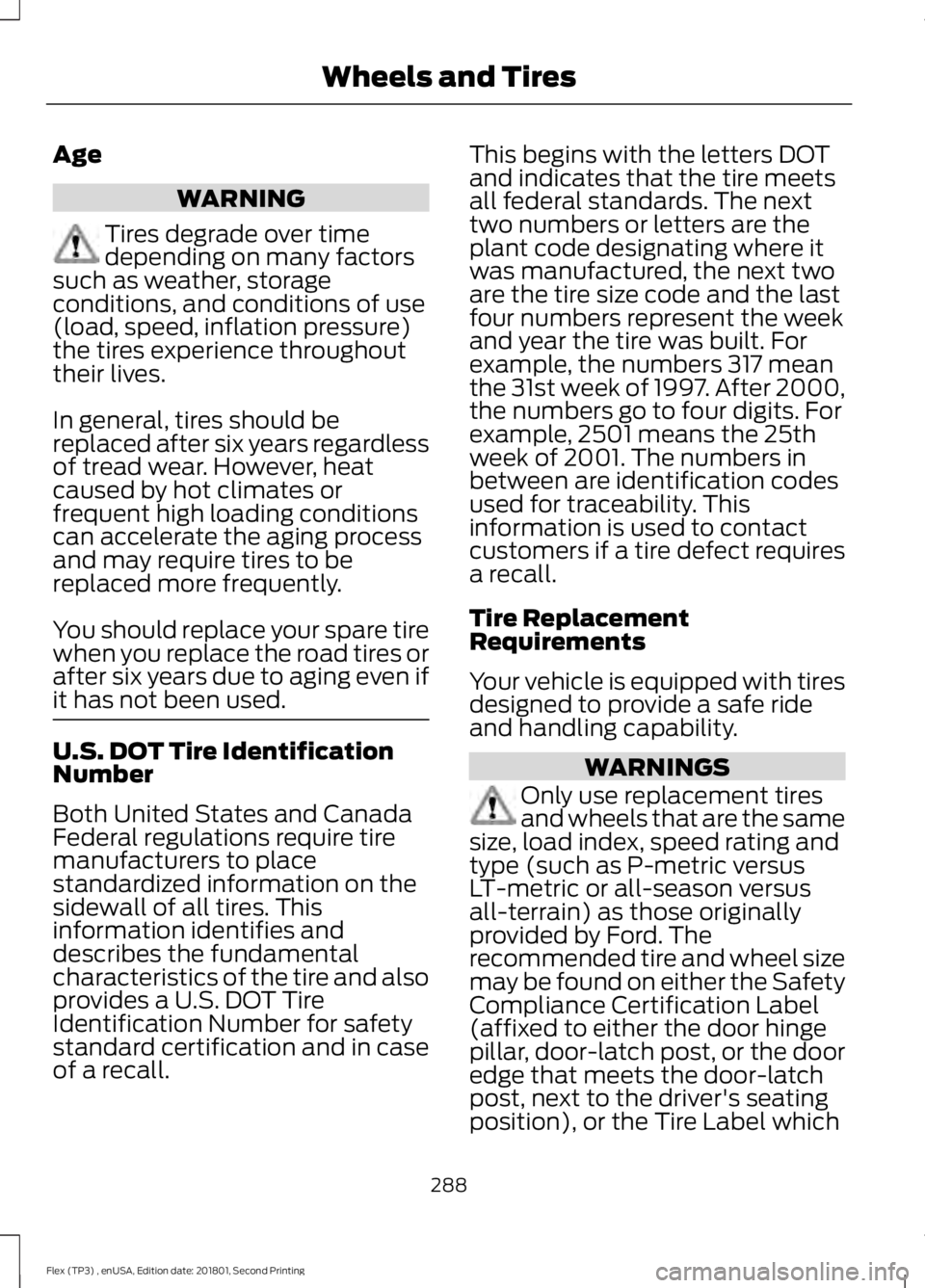 FORD FLEX 2018  Owners Manual Age
WARNING
Tires degrade over time
depending on many factors
such as weather, storage
conditions, and conditions of use
(load, speed, inflation pressure)
the tires experience throughout
their lives.
