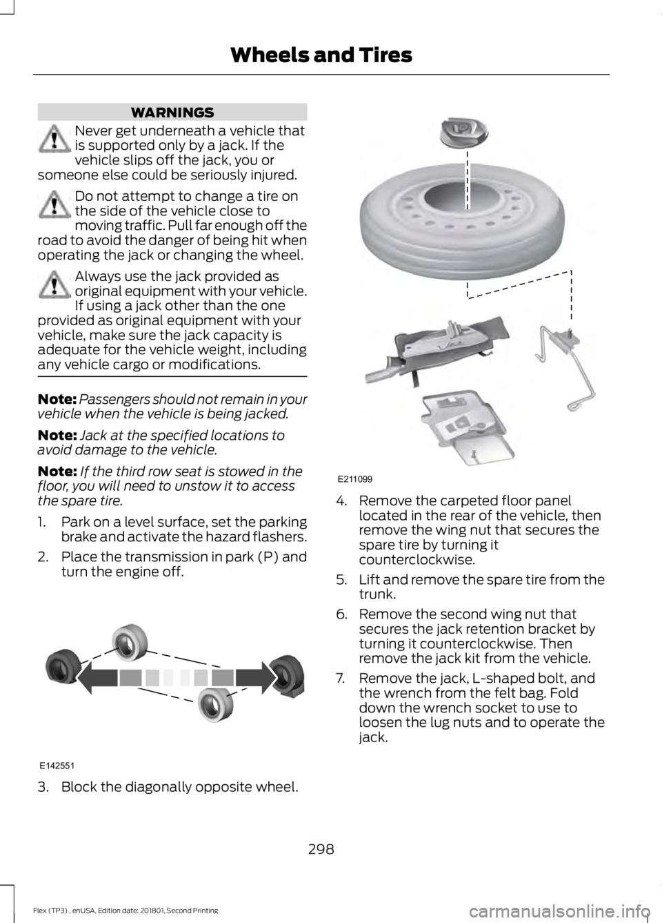 FORD FLEX 2018 Owners Manual WARNINGS
Never get underneath a vehicle that
is supported only by a jack. If the
vehicle slips off the jack, you or
someone else could be seriously injured. Do not attempt to change a tire on
the side FORD FLEX 2018 Owners Manual WARNINGS
Never get underneath a vehicle that
is supported only by a jack. If the
vehicle slips off the jack, you or
someone else could be seriously injured. Do not attempt to change a tire on
the side
