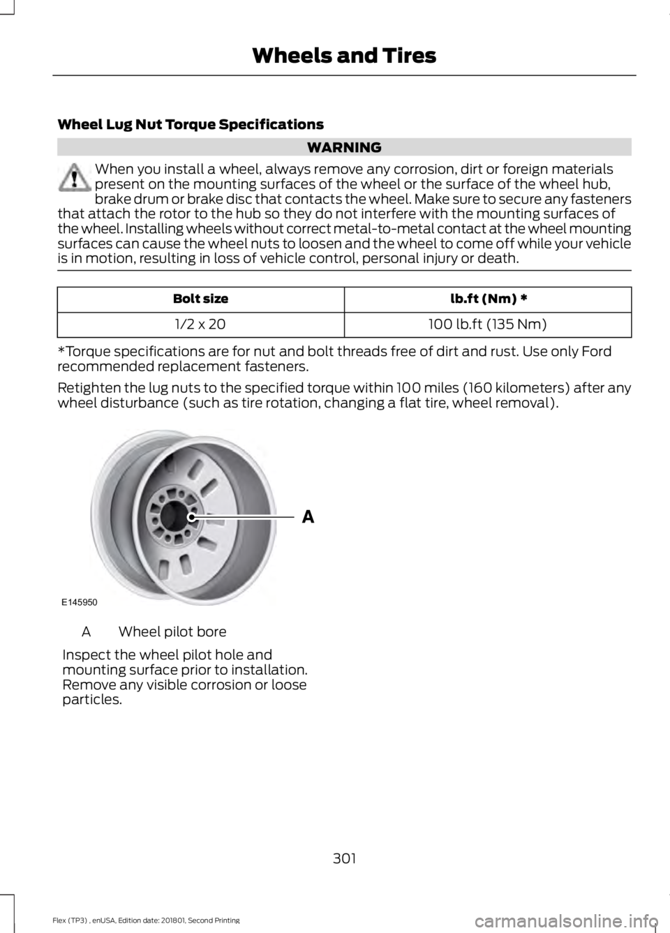 FORD FLEX 2018 Owners Manual Wheel Lug Nut Torque Specifications
WARNING
When you install a wheel, always remove any corrosion, dirt or foreign materials
present on the mounting surfaces of the wheel or the surface of the wheel h FORD FLEX 2018 Owners Manual Wheel Lug Nut Torque Specifications
WARNING
When you install a wheel, always remove any corrosion, dirt or foreign materials
present on the mounting surfaces of the wheel or the surface of the wheel h