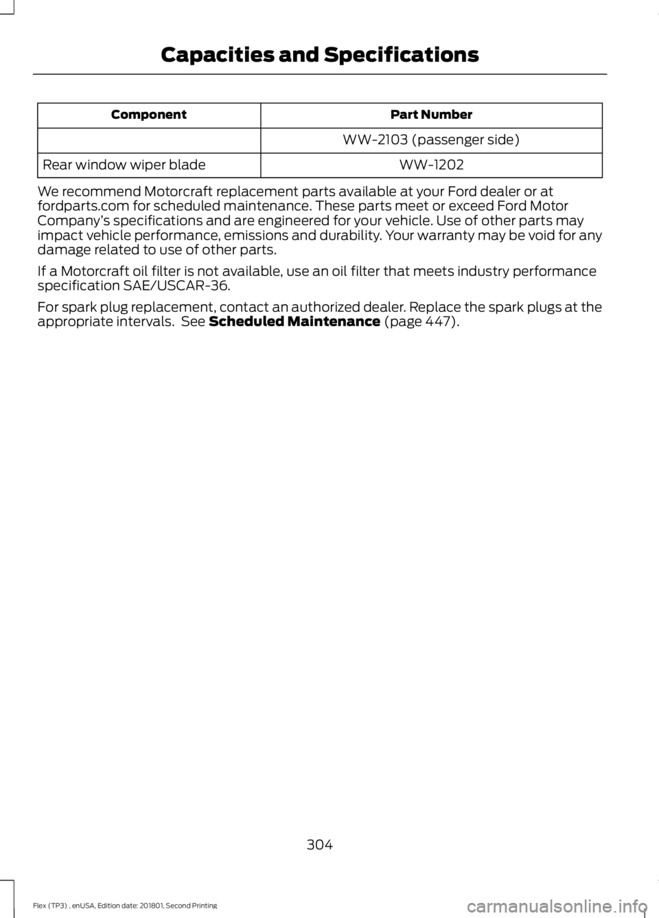 FORD FLEX 2018 Owners Manual Part Number
Component
WW-2103 (passenger side)WW-1202
Rear window wiper blade
We recommend Motorcraft replacement parts available at your Ford dealer or at
fordparts.com for scheduled maintenance. The FORD FLEX 2018 Owners Manual Part Number
Component
WW-2103 (passenger side)WW-1202
Rear window wiper blade
We recommend Motorcraft replacement parts available at your Ford dealer or at
fordparts.com for scheduled maintenance. The