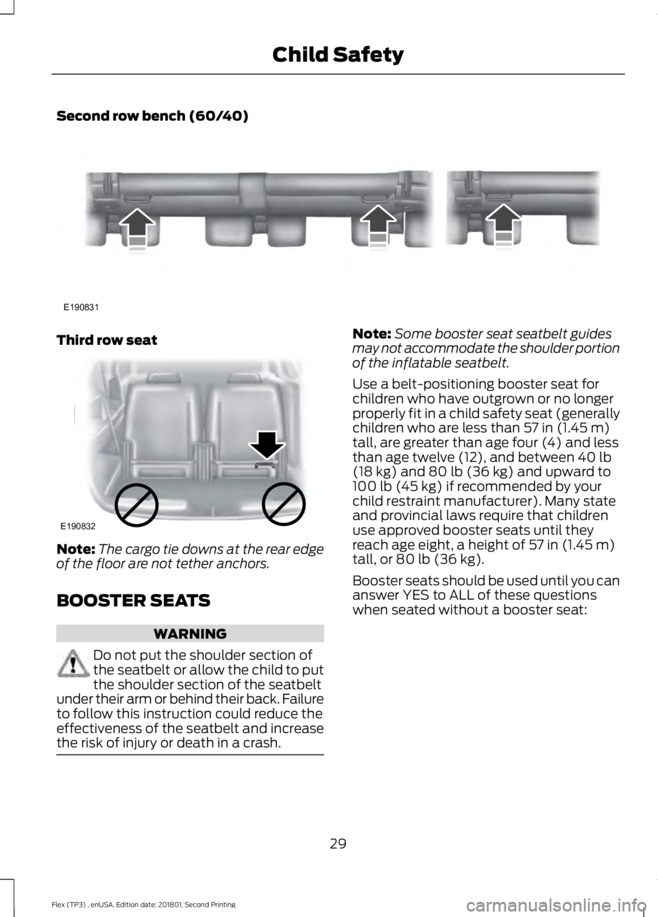 FORD FLEX 2018 Owners Guide Second row bench (60/40)
Third row seat
Note:
The cargo tie downs at the rear edge
of the floor are not tether anchors.
BOOSTER SEATS WARNING
Do not put the shoulder section of
the seatbelt or allow t FORD FLEX 2018 Owners Guide Second row bench (60/40)
Third row seat
Note:
The cargo tie downs at the rear edge
of the floor are not tether anchors.
BOOSTER SEATS WARNING
Do not put the shoulder section of
the seatbelt or allow t