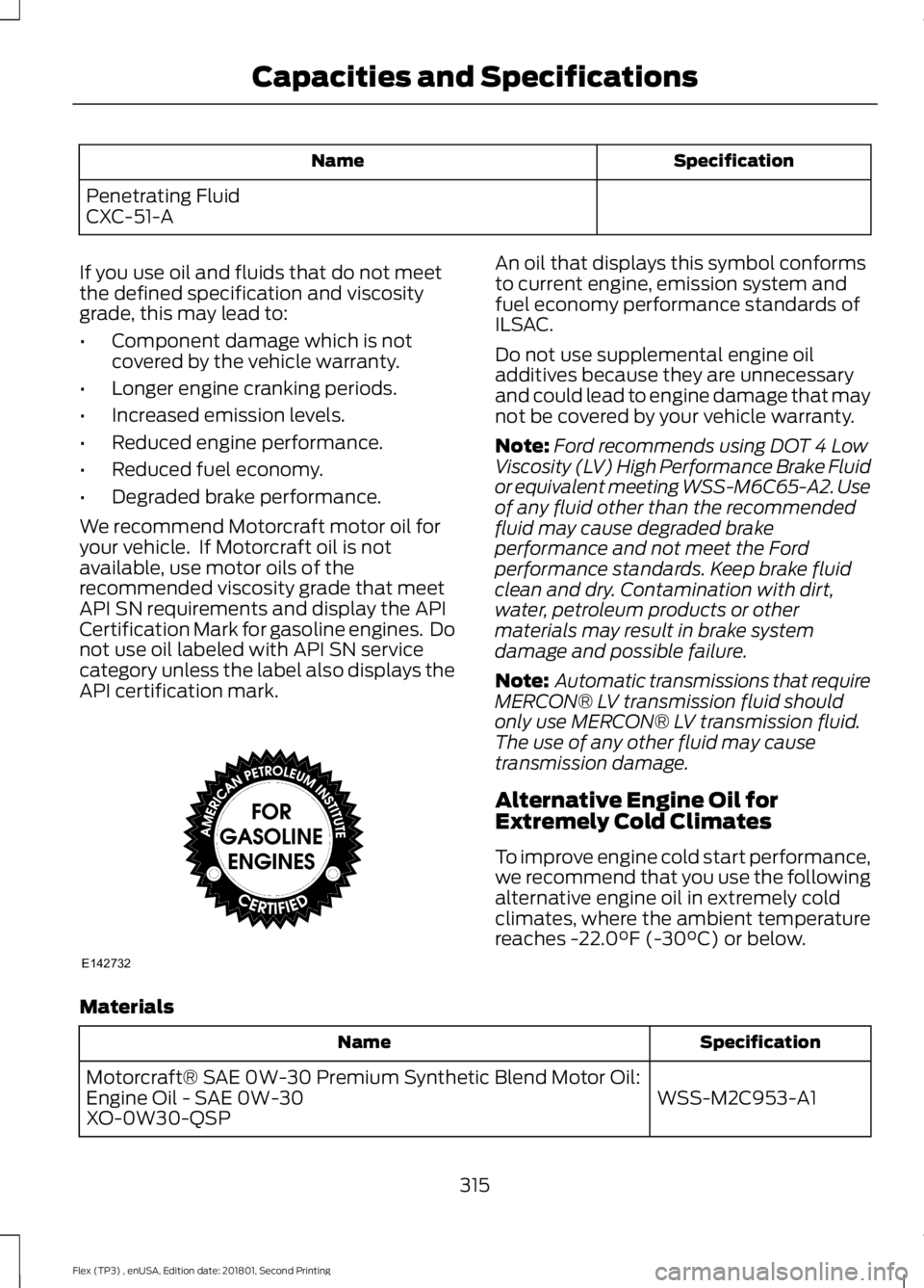 FORD FLEX 2018  Owners Manual Specification
Name
Penetrating Fluid
CXC-51-A
If you use oil and fluids that do not meet
the defined specification and viscosity
grade, this may lead to:
• Component damage which is not
covered by t