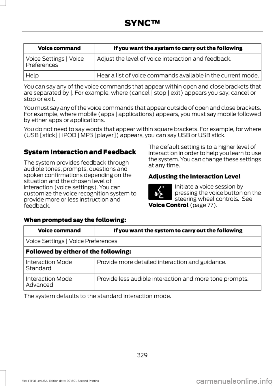 FORD FLEX 2018 Owners Manual If you want the system to carry out the following
Voice command
Adjust the level of voice interaction and feedback.
Voice Settings | Voice
Preferences
Hear a list of voice commands available in the cu FORD FLEX 2018 Owners Manual If you want the system to carry out the following
Voice command
Adjust the level of voice interaction and feedback.
Voice Settings | Voice
Preferences
Hear a list of voice commands available in the cu