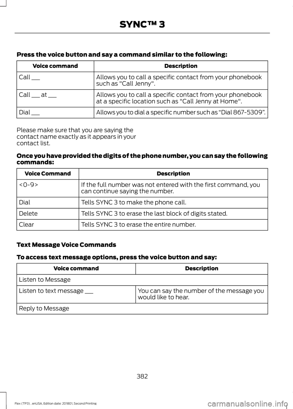 FORD FLEX 2018 Owners Manual Press the voice button and say a command similar to the following:
Description
Voice command
Allows you to call a specific contact from your phonebook
such as "Call Jenny".
Call ___
Allows you FORD FLEX 2018 Owners Manual Press the voice button and say a command similar to the following:
Description
Voice command
Allows you to call a specific contact from your phonebook
such as "Call Jenny".
Call ___
Allows you