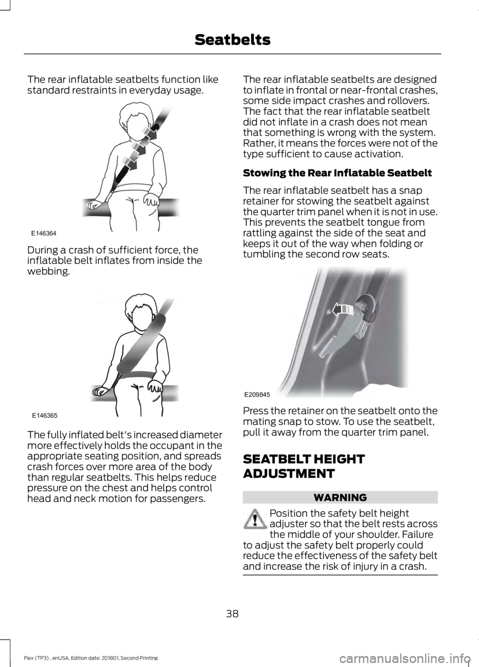 FORD FLEX 2018 Service Manual The rear inflatable seatbelts function like
standard restraints in everyday usage.
During a crash of sufficient force, the
inflatable belt inflates from inside the
webbing.
The fully inflated belt' FORD FLEX 2018 Service Manual The rear inflatable seatbelts function like
standard restraints in everyday usage.
During a crash of sufficient force, the
inflatable belt inflates from inside the
webbing.
The fully inflated belt'