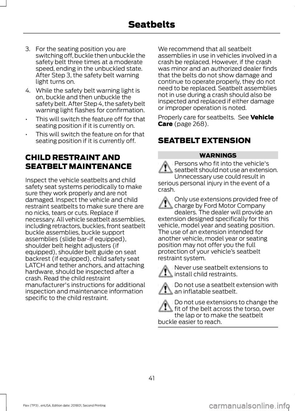 FORD FLEX 2018 Owners Manual 3. For the seating position you are
switching off, buckle then unbuckle the
safety belt three times at a moderate
speed, ending in the unbuckled state.
After Step 3, the safety belt warning
light turn FORD FLEX 2018 Owners Manual 3. For the seating position you are
switching off, buckle then unbuckle the
safety belt three times at a moderate
speed, ending in the unbuckled state.
After Step 3, the safety belt warning
light turn