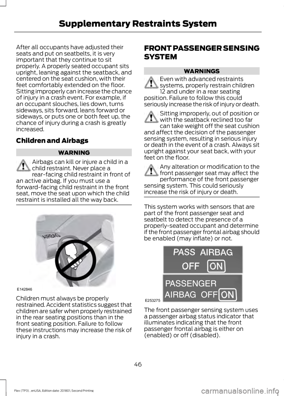 FORD FLEX 2018 Service Manual After all occupants have adjusted their
seats and put on seatbelts, it is very
important that they continue to sit
properly. A properly seated occupant sits
upright, leaning against the seatback, and
FORD FLEX 2018 Service Manual After all occupants have adjusted their
seats and put on seatbelts, it is very
important that they continue to sit
properly. A properly seated occupant sits
upright, leaning against the seatback, and