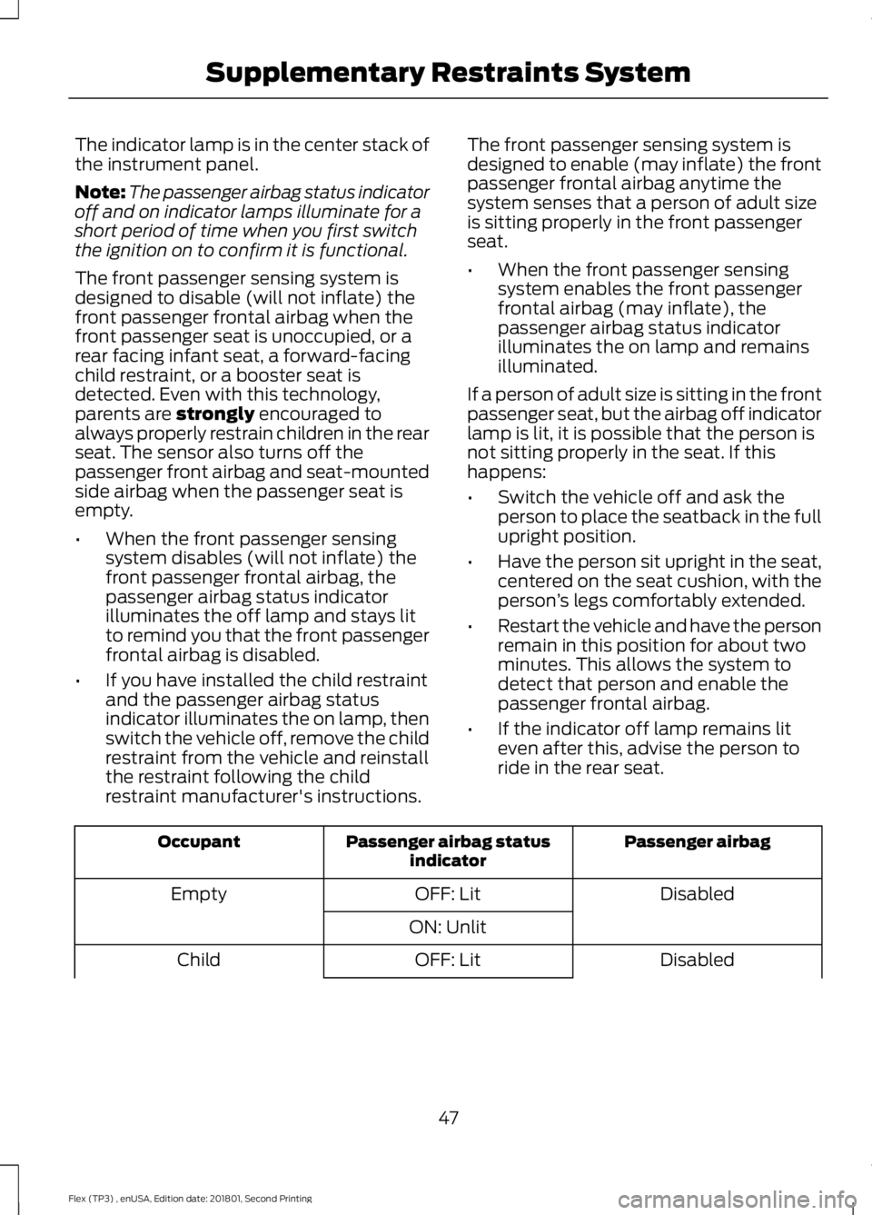 FORD FLEX 2018 Owners Manual The indicator lamp is in the center stack of
the instrument panel.
Note:
The passenger airbag status indicator
off and on indicator lamps illuminate for a
short period of time when you first switch
th FORD FLEX 2018 Owners Manual The indicator lamp is in the center stack of
the instrument panel.
Note:
The passenger airbag status indicator
off and on indicator lamps illuminate for a
short period of time when you first switch
th