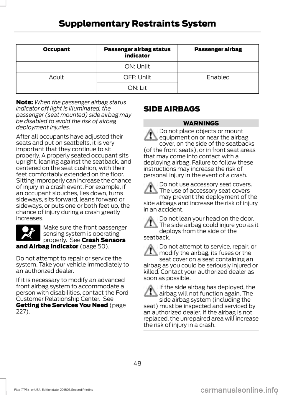 FORD FLEX 2018 Owners Manual Passenger airbag
Passenger airbag status
indicator
Occupant
ON: Unlit Enabled
OFF: Unlit
Adult
ON: Lit
Note: When the passenger airbag status
indicator off light is illuminated, the
passenger (seat mo FORD FLEX 2018 Owners Manual Passenger airbag
Passenger airbag status
indicator
Occupant
ON: Unlit Enabled
OFF: Unlit
Adult
ON: Lit
Note: When the passenger airbag status
indicator off light is illuminated, the
passenger (seat mo
