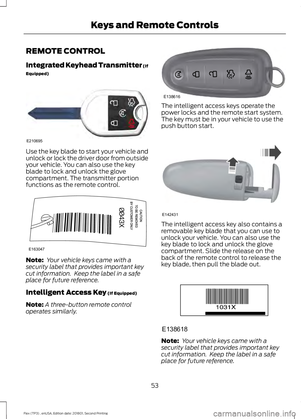 FORD FLEX 2018 Owners Manual REMOTE CONTROL
Integrated Keyhead Transmitter (If
Equipped)
Use the key blade to start your vehicle and
unlock or lock the driver door from outside
your vehicle. You can also use the key
blade to lock FORD FLEX 2018 Owners Manual REMOTE CONTROL
Integrated Keyhead Transmitter (If
Equipped)
Use the key blade to start your vehicle and
unlock or lock the driver door from outside
your vehicle. You can also use the key
blade to lock
