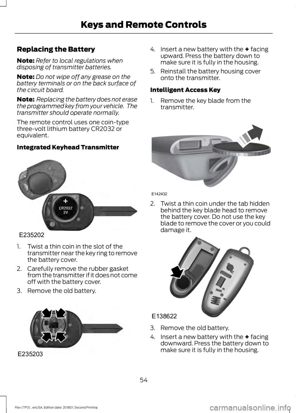 FORD FLEX 2018 Owners Manual Replacing the Battery
Note:
Refer to local regulations when
disposing of transmitter batteries.
Note: Do not wipe off any grease on the
battery terminals or on the back surface of
the circuit board.
N FORD FLEX 2018 Owners Manual Replacing the Battery
Note:
Refer to local regulations when
disposing of transmitter batteries.
Note: Do not wipe off any grease on the
battery terminals or on the back surface of
the circuit board.
N