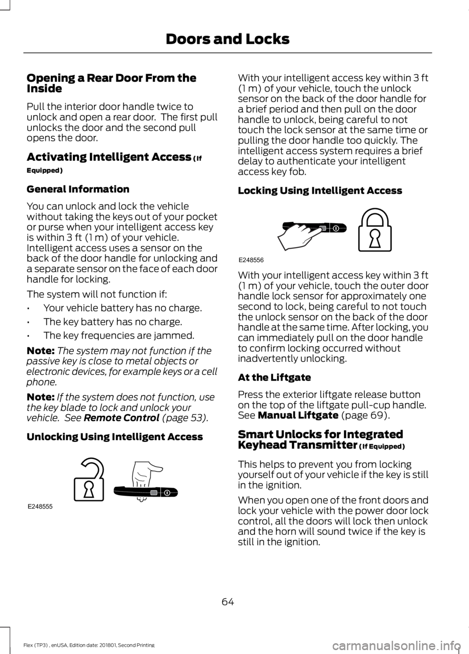FORD FLEX 2018 Owners Manual Opening a Rear Door From the
Inside
Pull the interior door handle twice to
unlock and open a rear door. The first pull
unlocks the door and the second pull
opens the door.
Activating Intelligent Acce FORD FLEX 2018 Owners Manual Opening a Rear Door From the
Inside
Pull the interior door handle twice to
unlock and open a rear door. The first pull
unlocks the door and the second pull
opens the door.
Activating Intelligent Acce