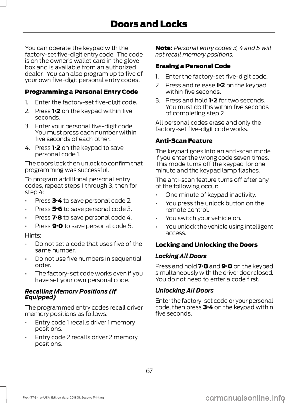 FORD FLEX 2018 Repair Manual You can operate the keypad with the
factory-set five-digit entry code. The code
is on the owner
’s wallet card in the glove
box and is available from an authorized
dealer. You can also program up FORD FLEX 2018 Repair Manual You can operate the keypad with the
factory-set five-digit entry code. The code
is on the owner
’s wallet card in the glove
box and is available from an authorized
dealer. You can also program up