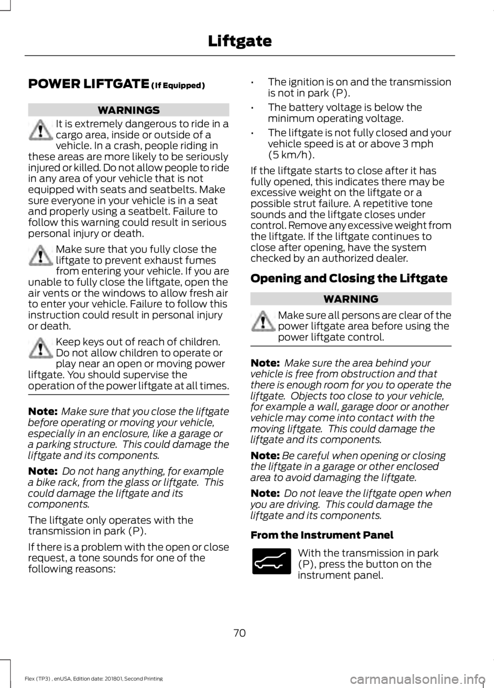 FORD FLEX 2018 Owners Manual POWER LIFTGATE (If Equipped)
WARNINGS
It is extremely dangerous to ride in a
cargo area, inside or outside of a
vehicle. In a crash, people riding in
these areas are more likely to be seriously
injure FORD FLEX 2018 Owners Manual POWER LIFTGATE (If Equipped)
WARNINGS
It is extremely dangerous to ride in a
cargo area, inside or outside of a
vehicle. In a crash, people riding in
these areas are more likely to be seriously
injure