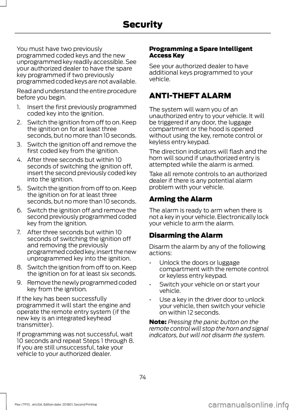 FORD FLEX 2018 Owners Manual You must have two previously
programmed coded keys and the new
unprogrammed key readily accessible. See
your authorized dealer to have the spare
key programmed if two previously
programmed coded keys FORD FLEX 2018 Owners Manual You must have two previously
programmed coded keys and the new
unprogrammed key readily accessible. See
your authorized dealer to have the spare
key programmed if two previously
programmed coded keys