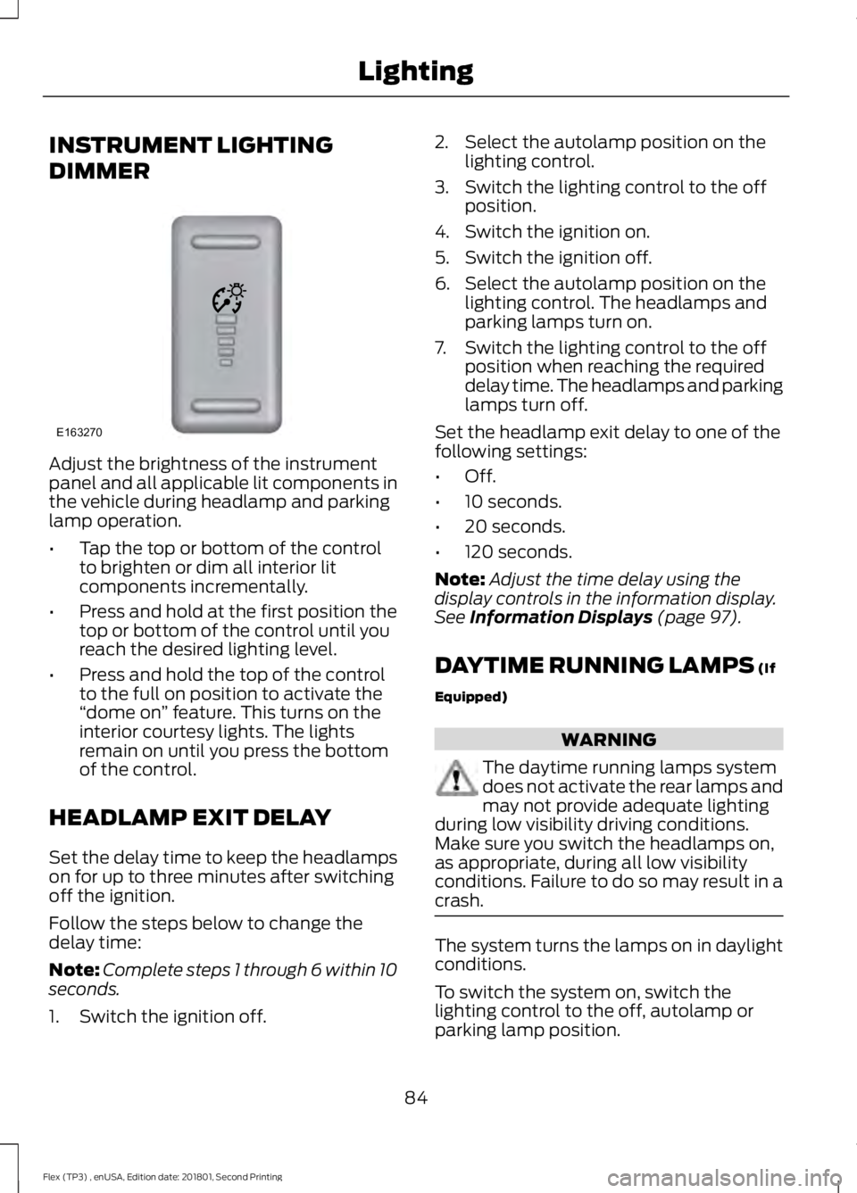 FORD FLEX 2018 Owners Manual INSTRUMENT LIGHTING
DIMMER
Adjust the brightness of the instrument
panel and all applicable lit components in
the vehicle during headlamp and parking
lamp operation.
•
Tap the top or bottom of the c FORD FLEX 2018 Owners Manual INSTRUMENT LIGHTING
DIMMER
Adjust the brightness of the instrument
panel and all applicable lit components in
the vehicle during headlamp and parking
lamp operation.
•
Tap the top or bottom of the c