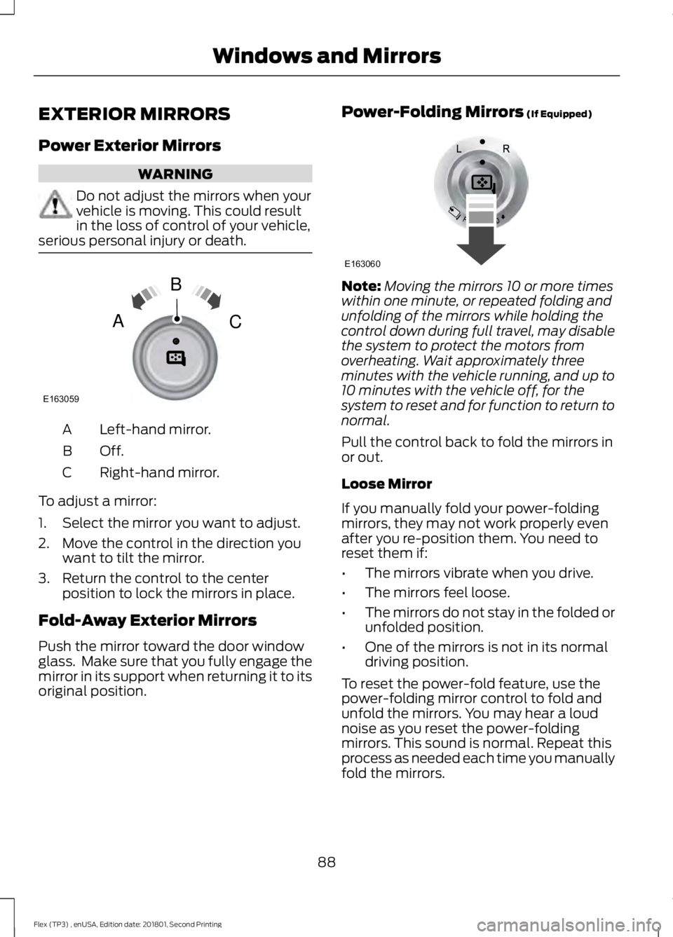 FORD FLEX 2018 Owners Manual EXTERIOR MIRRORS
Power Exterior Mirrors
WARNING
Do not adjust the mirrors when your
vehicle is moving. This could result
in the loss of control of your vehicle,
serious personal injury or death. Left- FORD FLEX 2018 Owners Manual EXTERIOR MIRRORS
Power Exterior Mirrors
WARNING
Do not adjust the mirrors when your
vehicle is moving. This could result
in the loss of control of your vehicle,
serious personal injury or death. Left-