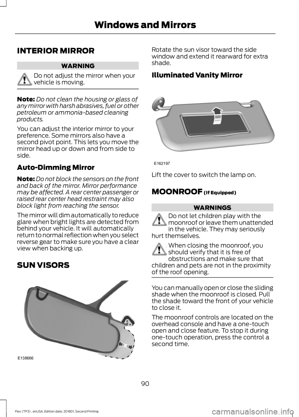FORD FLEX 2018 User Guide INTERIOR MIRROR
WARNING
Do not adjust the mirror when your
vehicle is moving.
Note:
Do not clean the housing or glass of
any mirror with harsh abrasives, fuel or other
petroleum or ammonia-based clean FORD FLEX 2018 User Guide INTERIOR MIRROR
WARNING
Do not adjust the mirror when your
vehicle is moving.
Note:
Do not clean the housing or glass of
any mirror with harsh abrasives, fuel or other
petroleum or ammonia-based clean