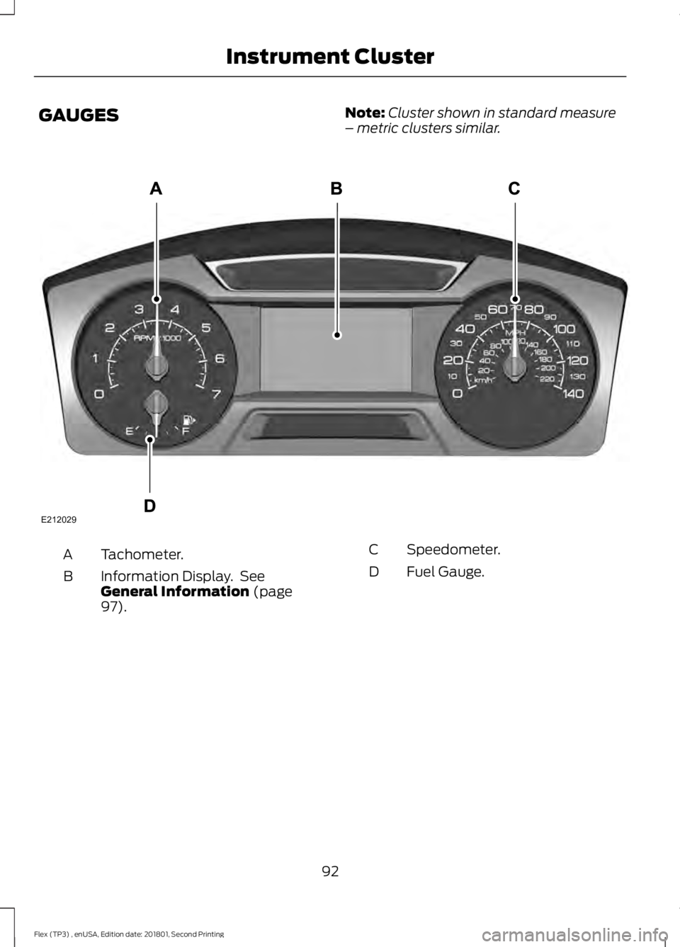 FORD FLEX 2018 Owners Manual GAUGES
Note:
Cluster shown in standard measure
– metric clusters similar. Tachometer.
A
Information Display. See
General Information (page
97).
B
Speedometer.
C
Fuel Gauge.
D
92
Flex (TP3) , enUSA, FORD FLEX 2018 Owners Manual GAUGES
Note:
Cluster shown in standard measure
– metric clusters similar. Tachometer.
A
Information Display. See
General Information (page
97).
B
Speedometer.
C
Fuel Gauge.
D
92
Flex (TP3) , enUSA,