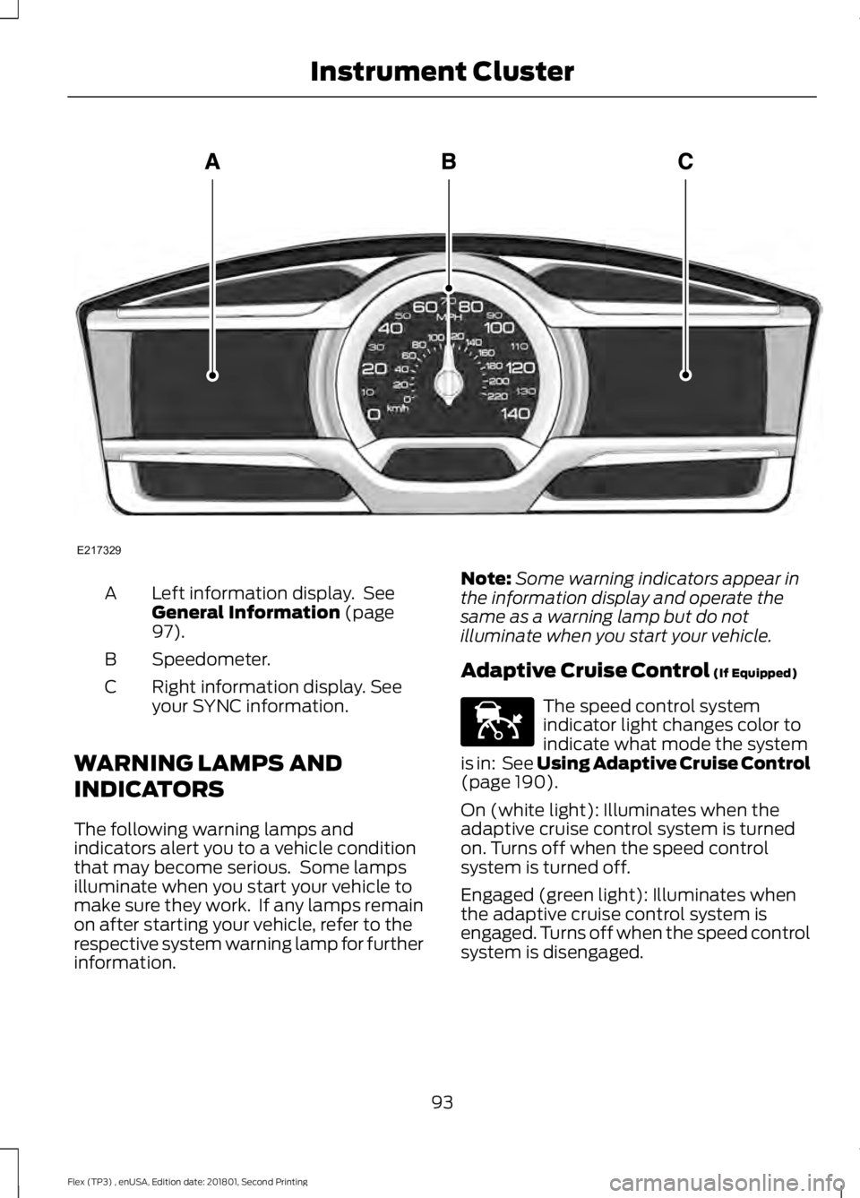 FORD FLEX 2018 Owners Manual Left information display. See
General Information (page
97).
A
Speedometer.
B
Right information display. See
your SYNC information.
C
WARNING LAMPS AND
INDICATORS
The following warning lamps and
indi FORD FLEX 2018 Owners Manual Left information display. See
General Information (page
97).
A
Speedometer.
B
Right information display. See
your SYNC information.
C
WARNING LAMPS AND
INDICATORS
The following warning lamps and
indi