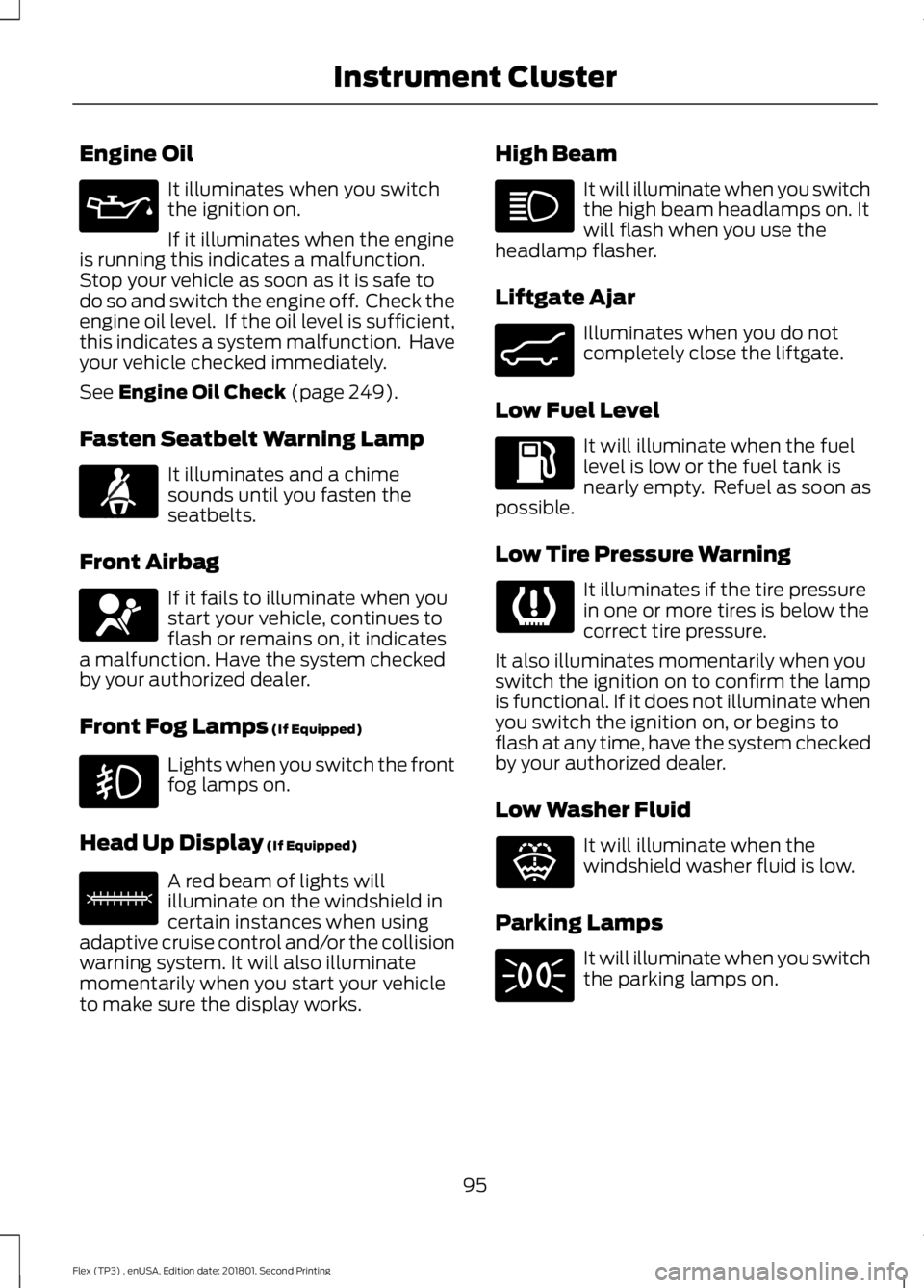 FORD FLEX 2018 Owners Manual Engine Oil
It illuminates when you switch
the ignition on.
If it illuminates when the engine
is running this indicates a malfunction.
Stop your vehicle as soon as it is safe to
do so and switch the en FORD FLEX 2018 Owners Manual Engine Oil
It illuminates when you switch
the ignition on.
If it illuminates when the engine
is running this indicates a malfunction.
Stop your vehicle as soon as it is safe to
do so and switch the en