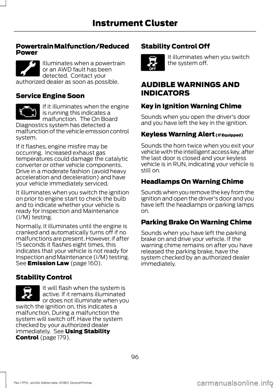 FORD FLEX 2018 Owners Manual Powertrain Malfunction/Reduced
Power
Illuminates when a powertrain
or an AWD fault has been
detected. Contact your
authorized dealer as soon as possible.
Service Engine Soon If it illuminates when th FORD FLEX 2018 Owners Manual Powertrain Malfunction/Reduced
Power
Illuminates when a powertrain
or an AWD fault has been
detected. Contact your
authorized dealer as soon as possible.
Service Engine Soon If it illuminates when th