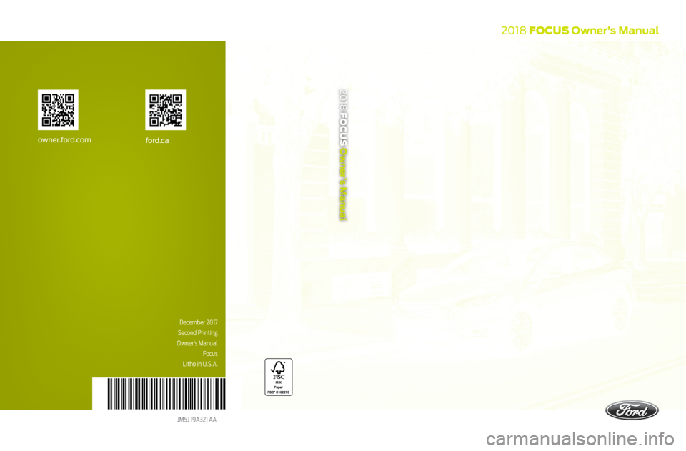 FORD FOCUS 2018 Owners Manual 2018 FOCUS Owner’s Manual
2018 FOCUS Owner’s Manual
December 2017
Second Printing
Owner’s Manual Focus
Litho in U.S.A.
JM5J 19A321 AA
ford.caowner.ford.com FORD FOCUS 2018 Owners Manual 2018 FOCUS Owner’s Manual
2018 FOCUS Owner’s Manual
December 2017
Second Printing
Owner’s Manual Focus
Litho in U.S.A.
JM5J 19A321 AA
ford.caowner.ford.com