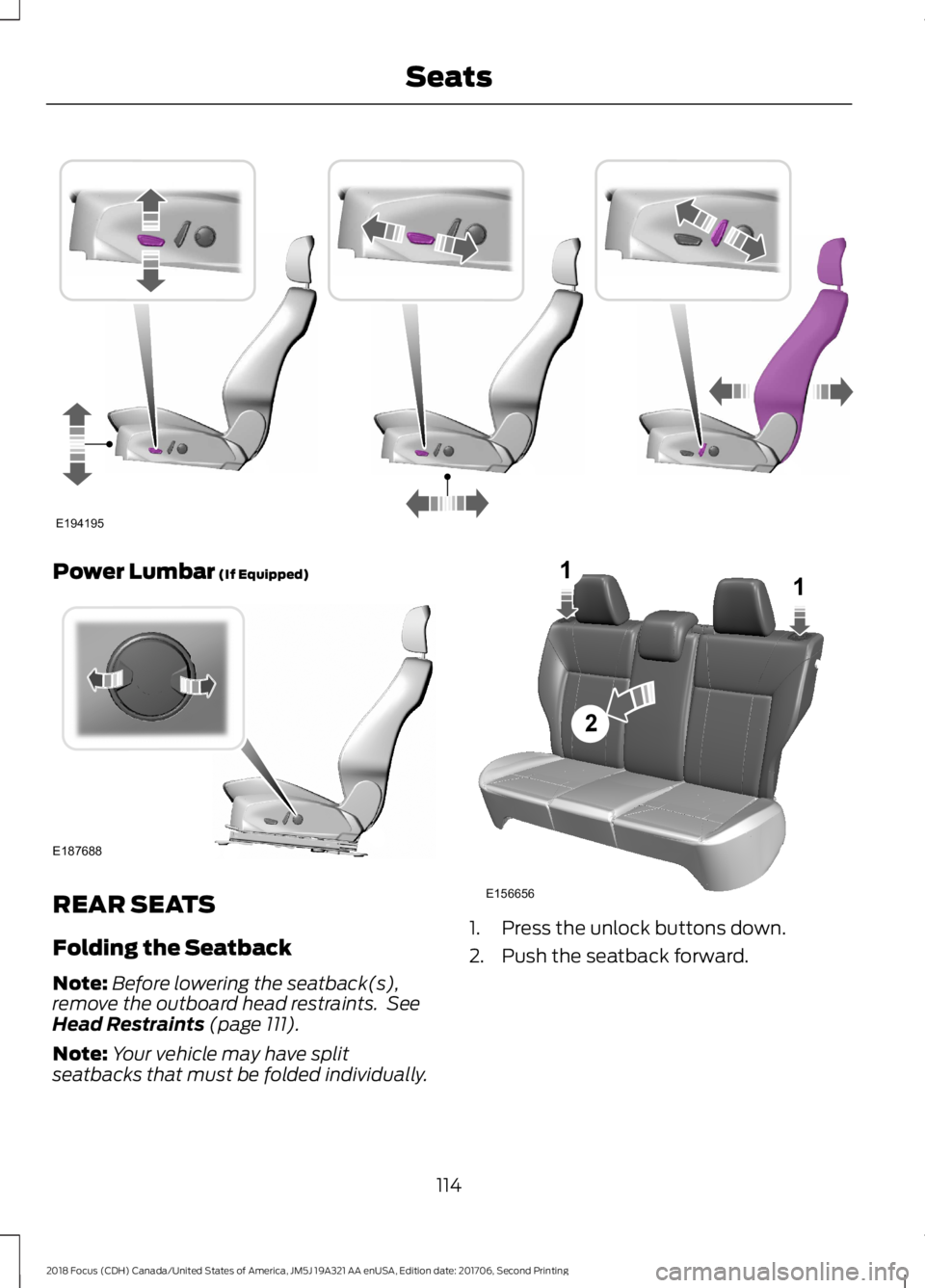 FORD FOCUS 2018 Owners Manual Power Lumbar (If Equipped)
REAR SEATS
Folding the Seatback
Note:Before lowering the seatback(s),remove the outboard head restraints. SeeHead Restraints (page 111).
Note:Your vehicle may have splitseat FORD FOCUS 2018 Owners Manual Power Lumbar (If Equipped)
REAR SEATS
Folding the Seatback
Note:Before lowering the seatback(s),remove the outboard head restraints. SeeHead Restraints (page 111).
Note:Your vehicle may have splitseat