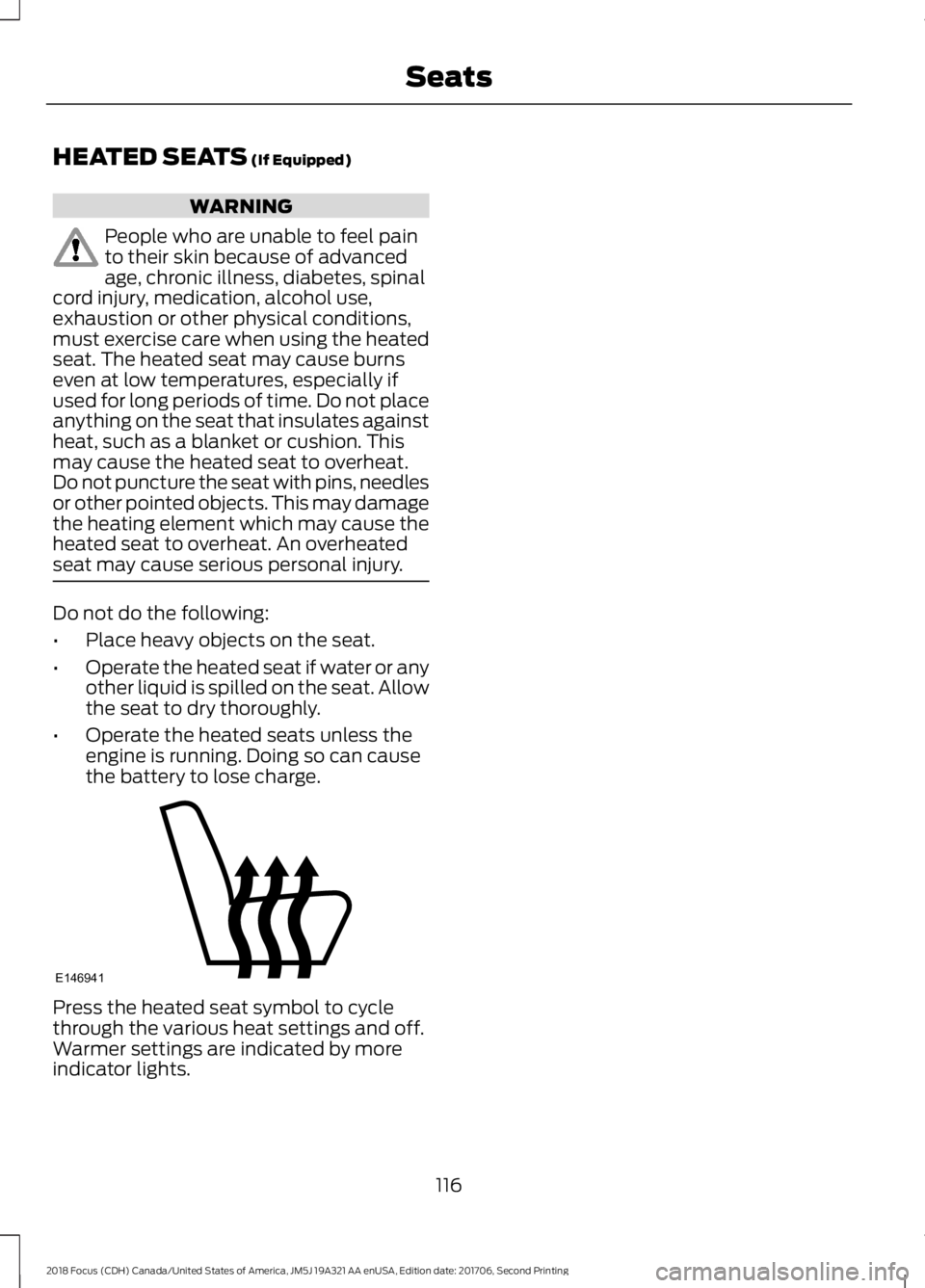 FORD FOCUS 2018 Owners Manual HEATED SEATS (If Equipped)
WARNING
People who are unable to feel painto their skin because of advancedage, chronic illness, diabetes, spinalcord injury, medication, alcohol use,exhaustion or other phy FORD FOCUS 2018 Owners Manual HEATED SEATS (If Equipped)
WARNING
People who are unable to feel painto their skin because of advancedage, chronic illness, diabetes, spinalcord injury, medication, alcohol use,exhaustion or other phy