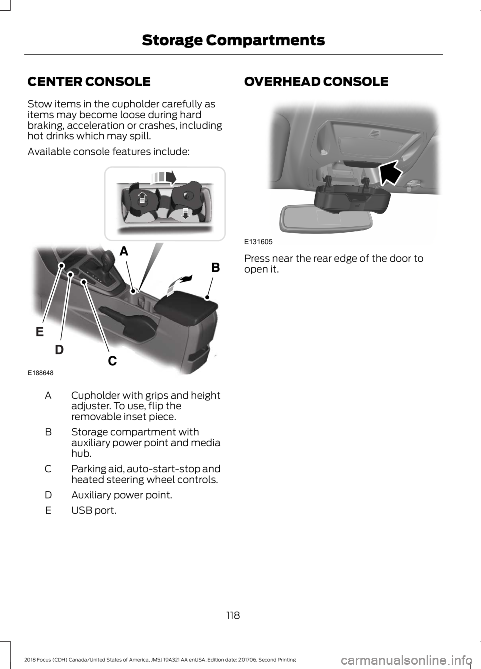 FORD FOCUS 2018 Owners Manual CENTER CONSOLE
Stow items in the cupholder carefully asitems may become loose during hardbraking, acceleration or crashes, includinghot drinks which may spill.
Available console features include:
Cuph FORD FOCUS 2018 Owners Manual CENTER CONSOLE
Stow items in the cupholder carefully asitems may become loose during hardbraking, acceleration or crashes, includinghot drinks which may spill.
Available console features include:
Cuph