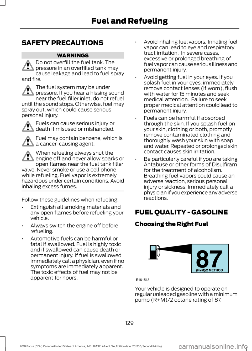 FORD FOCUS 2018 Owners Manual SAFETY PRECAUTIONS
WARNINGS
Do not overfill the fuel tank. Thepressure in an overfilled tank maycause leakage and lead to fuel sprayand fire.
The fuel system may be underpressure. If you hear a hissin FORD FOCUS 2018 Owners Manual SAFETY PRECAUTIONS
WARNINGS
Do not overfill the fuel tank. Thepressure in an overfilled tank maycause leakage and lead to fuel sprayand fire.
The fuel system may be underpressure. If you hear a hissin