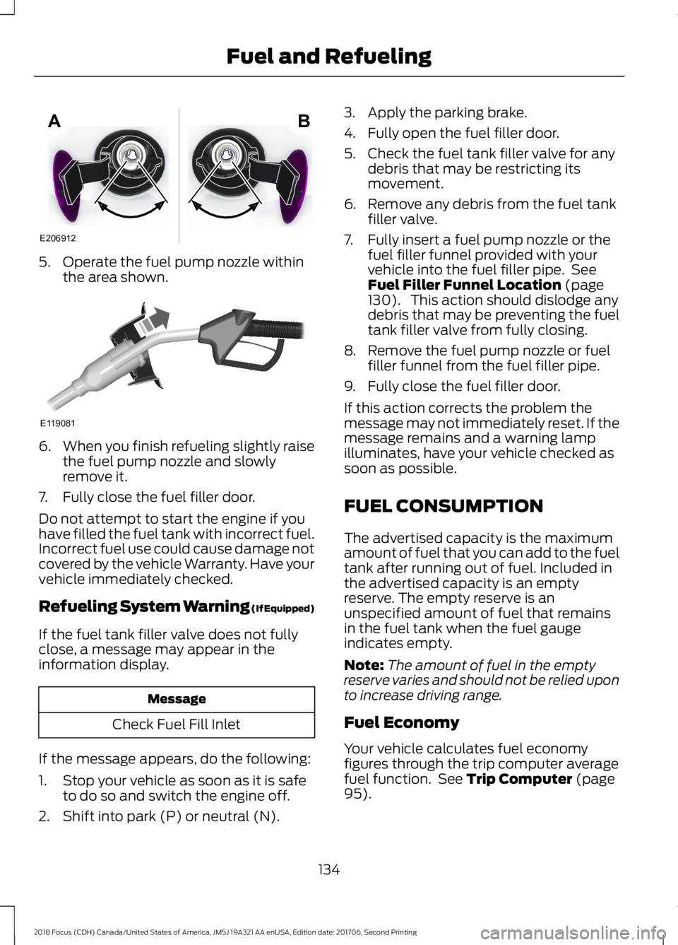 FORD FOCUS 2018 Owners Manual 5.Operate the fuel pump nozzle withinthe area shown.
6.When you finish refueling slightly raisethe fuel pump nozzle and slowlyremove it.
7.Fully close the fuel filler door.
Do not attempt to start the FORD FOCUS 2018 Owners Manual 5.Operate the fuel pump nozzle withinthe area shown.
6.When you finish refueling slightly raisethe fuel pump nozzle and slowlyremove it.
7.Fully close the fuel filler door.
Do not attempt to start the