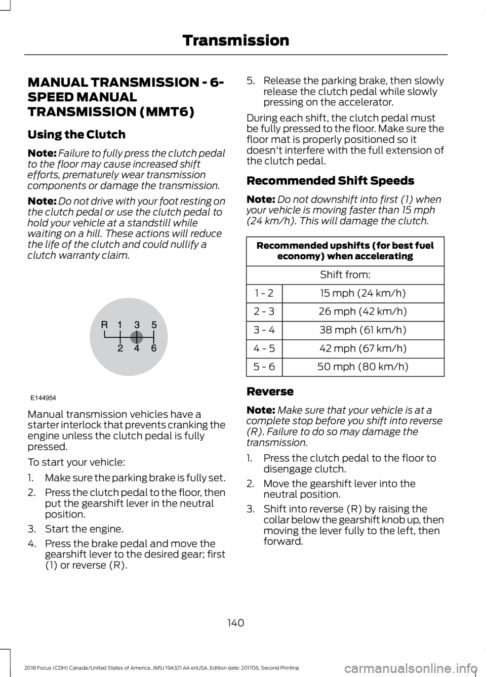 FORD FOCUS 2018 Owners Manual MANUAL TRANSMISSION - 6-
SPEED MANUAL
TRANSMISSION (MMT6)
Using the Clutch
Note:Failure to fully press the clutch pedalto the floor may cause increased shiftefforts, prematurely wear transmissioncompo FORD FOCUS 2018 Owners Manual MANUAL TRANSMISSION - 6-
SPEED MANUAL
TRANSMISSION (MMT6)
Using the Clutch
Note:Failure to fully press the clutch pedalto the floor may cause increased shiftefforts, prematurely wear transmissioncompo