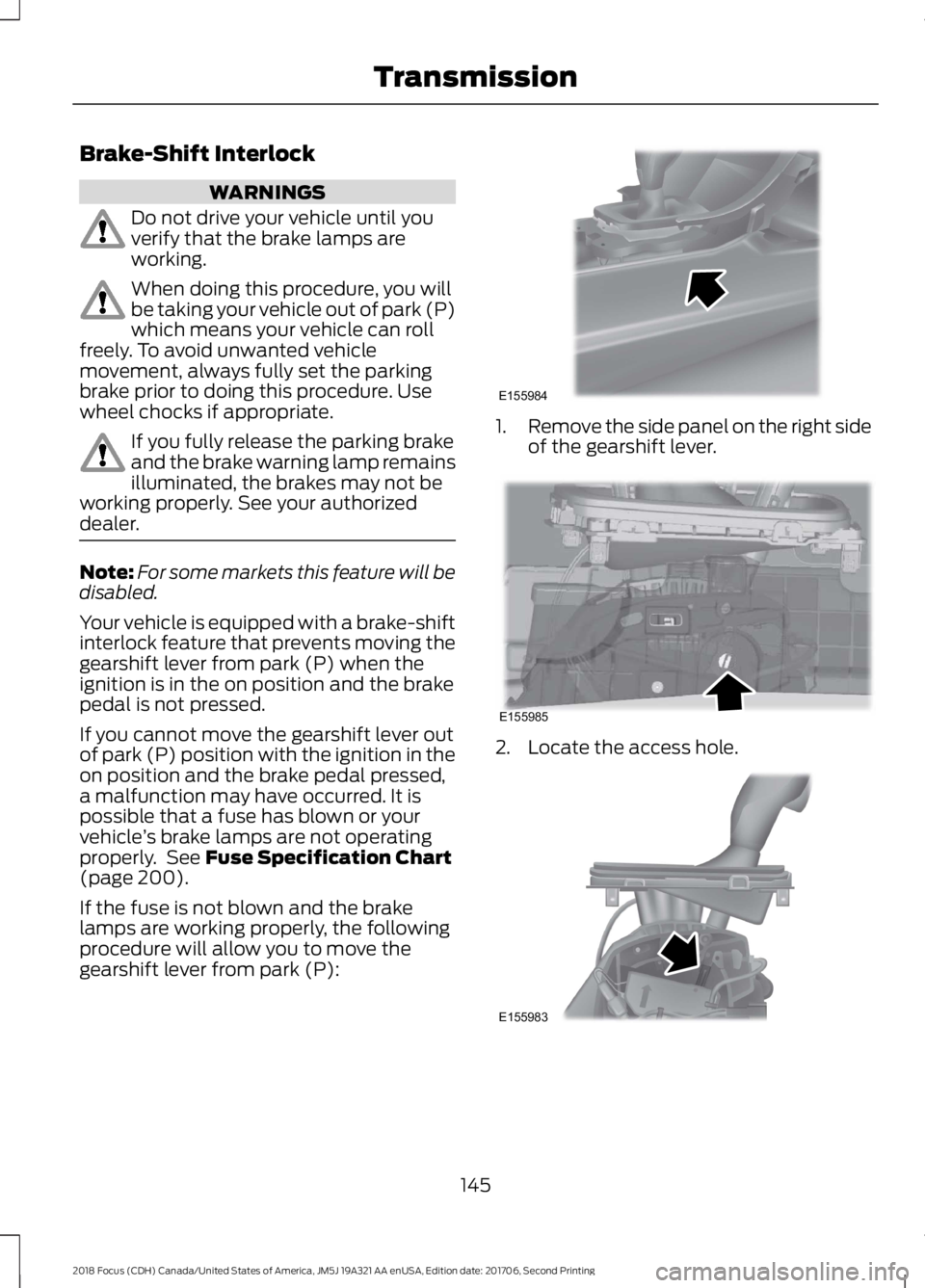 FORD FOCUS 2018 Owners Manual Brake-Shift Interlock
WARNINGS
Do not drive your vehicle until youverify that the brake lamps areworking.
When doing this procedure, you willbe taking your vehicle out of park (P)which means your vehi FORD FOCUS 2018 Owners Manual Brake-Shift Interlock
WARNINGS
Do not drive your vehicle until youverify that the brake lamps areworking.
When doing this procedure, you willbe taking your vehicle out of park (P)which means your vehi