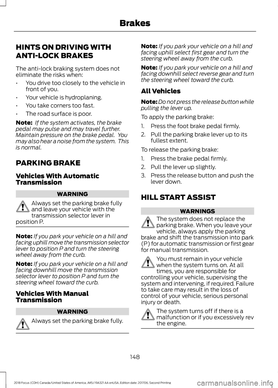 FORD FOCUS 2018 Owners Manual HINTS ON DRIVING WITH
ANTI-LOCK BRAKES
The anti-lock braking system does noteliminate the risks when:
•You drive too closely to the vehicle infront of you.
•Your vehicle is hydroplaning.
•You ta FORD FOCUS 2018 Owners Manual HINTS ON DRIVING WITH
ANTI-LOCK BRAKES
The anti-lock braking system does noteliminate the risks when:
•You drive too closely to the vehicle infront of you.
•Your vehicle is hydroplaning.
•You ta