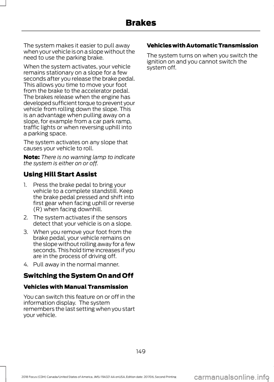 FORD FOCUS 2018 Owners Manual The system makes it easier to pull awaywhen your vehicle is on a slope without theneed to use the parking brake.
When the system activates, your vehicleremains stationary on a slope for a fewseconds a FORD FOCUS 2018 Owners Manual The system makes it easier to pull awaywhen your vehicle is on a slope without theneed to use the parking brake.
When the system activates, your vehicleremains stationary on a slope for a fewseconds a