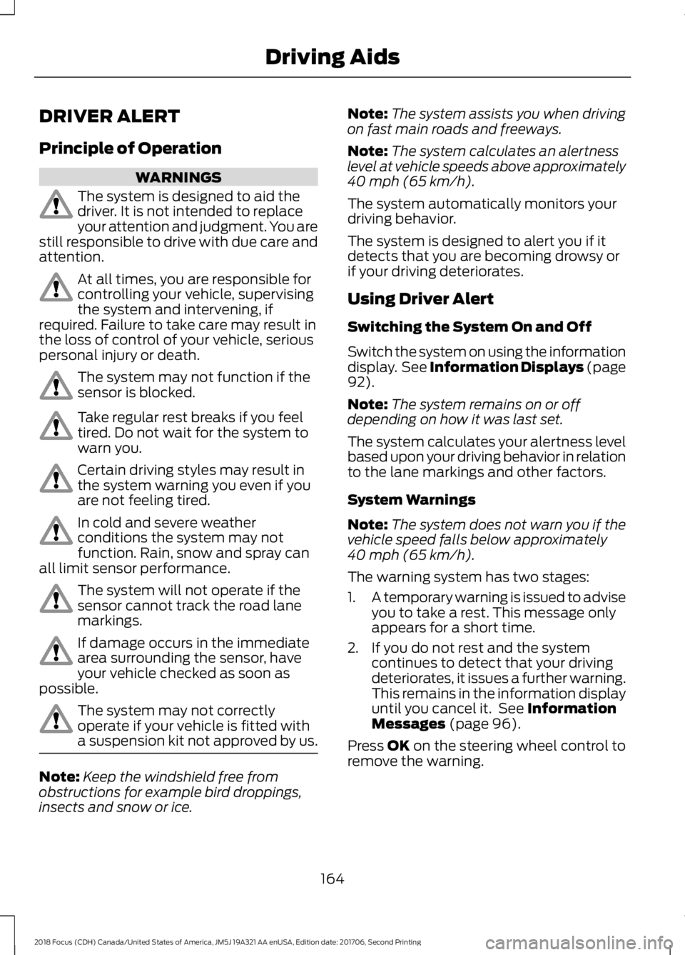 FORD FOCUS 2018 Owners Manual DRIVER ALERT
Principle of Operation
WARNINGS
The system is designed to aid thedriver. It is not intended to replaceyour attention and judgment. You arestill responsible to drive with due care andatten FORD FOCUS 2018 Owners Manual DRIVER ALERT
Principle of Operation
WARNINGS
The system is designed to aid thedriver. It is not intended to replaceyour attention and judgment. You arestill responsible to drive with due care andatten