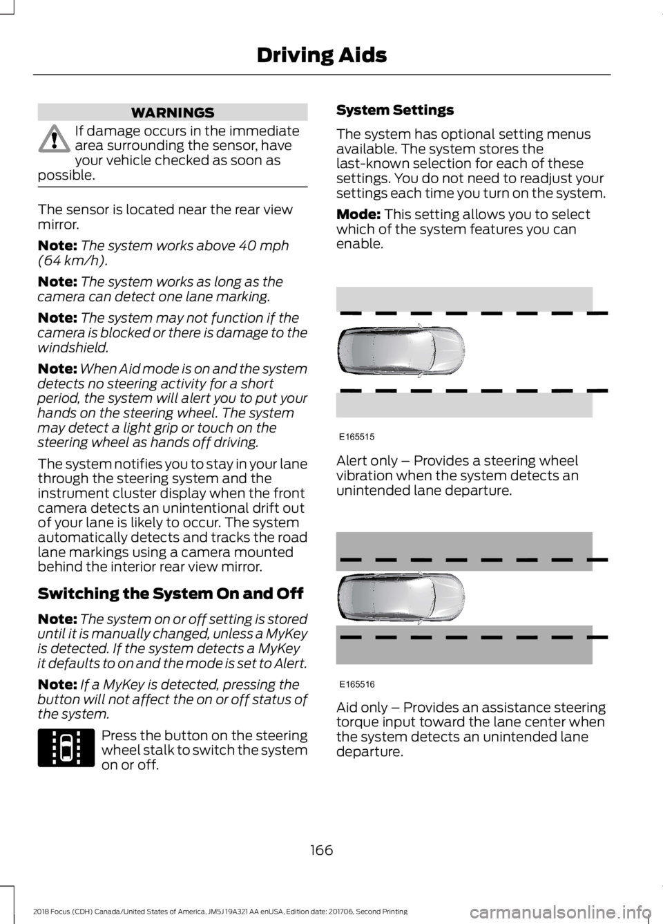 FORD FOCUS 2018 Owners Manual WARNINGS
If damage occurs in the immediatearea surrounding the sensor, haveyour vehicle checked as soon aspossible.
The sensor is located near the rear viewmirror.
Note:The system works above 40 mph(6 FORD FOCUS 2018 Owners Manual WARNINGS
If damage occurs in the immediatearea surrounding the sensor, haveyour vehicle checked as soon aspossible.
The sensor is located near the rear viewmirror.
Note:The system works above 40 mph(6