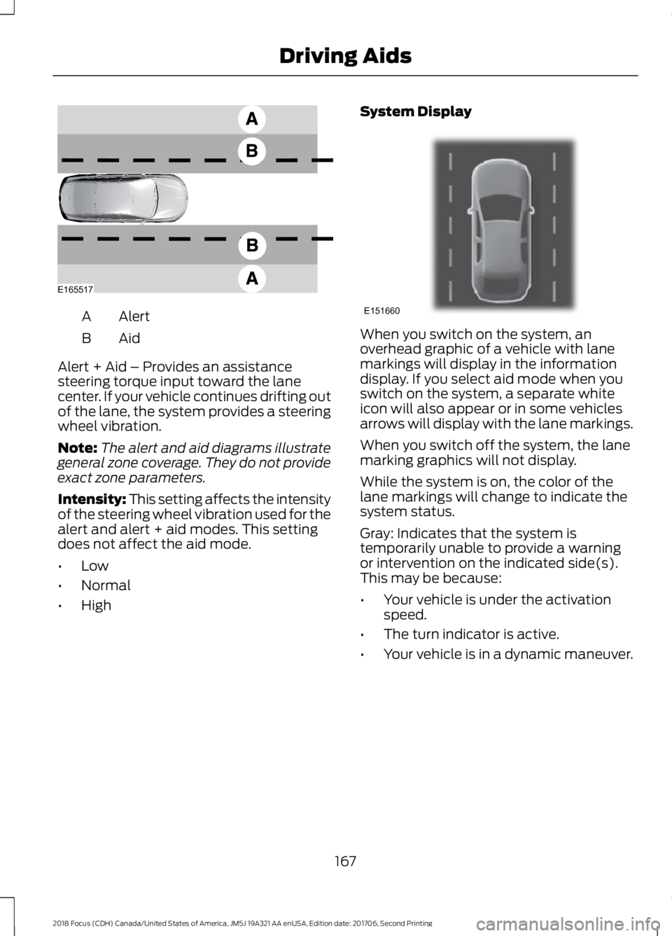 FORD FOCUS 2018 Owners Manual AlertA
AidB
Alert + Aid – Provides an assistancesteering torque input toward the lanecenter. If your vehicle continues drifting outof the lane, the system provides a steeringwheel vibration.
Note:Th FORD FOCUS 2018 Owners Manual AlertA
AidB
Alert + Aid – Provides an assistancesteering torque input toward the lanecenter. If your vehicle continues drifting outof the lane, the system provides a steeringwheel vibration.
Note:Th