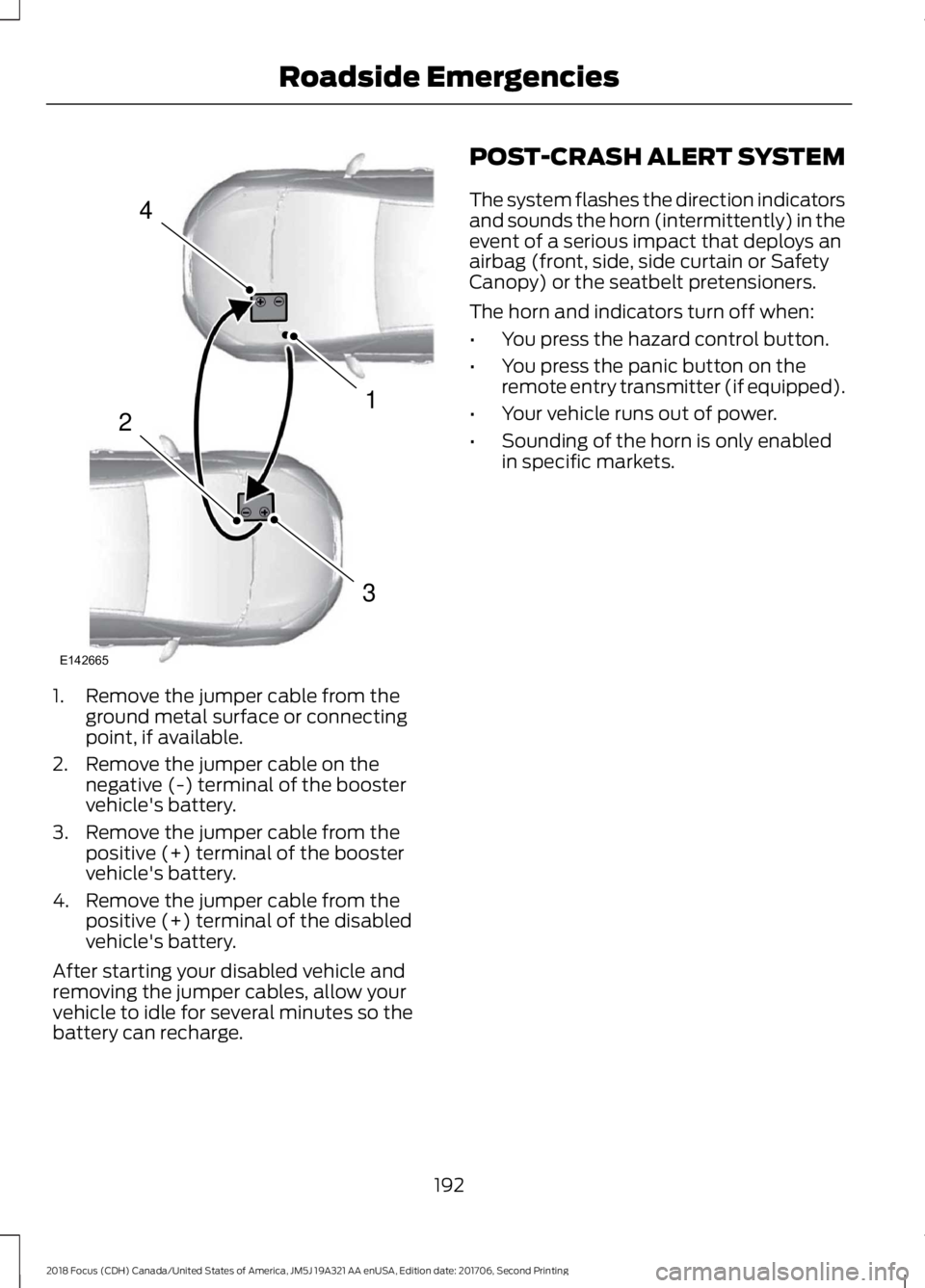 FORD FOCUS 2018 Owners Manual 1.Remove the jumper cable from theground metal surface or connectingpoint, if available.
2.Remove the jumper cable on thenegative (-) terminal of the boostervehicle's battery.
3.Remove the jumper FORD FOCUS 2018 Owners Manual 1.Remove the jumper cable from theground metal surface or connectingpoint, if available.
2.Remove the jumper cable on thenegative (-) terminal of the boostervehicle's battery.
3.Remove the jumper