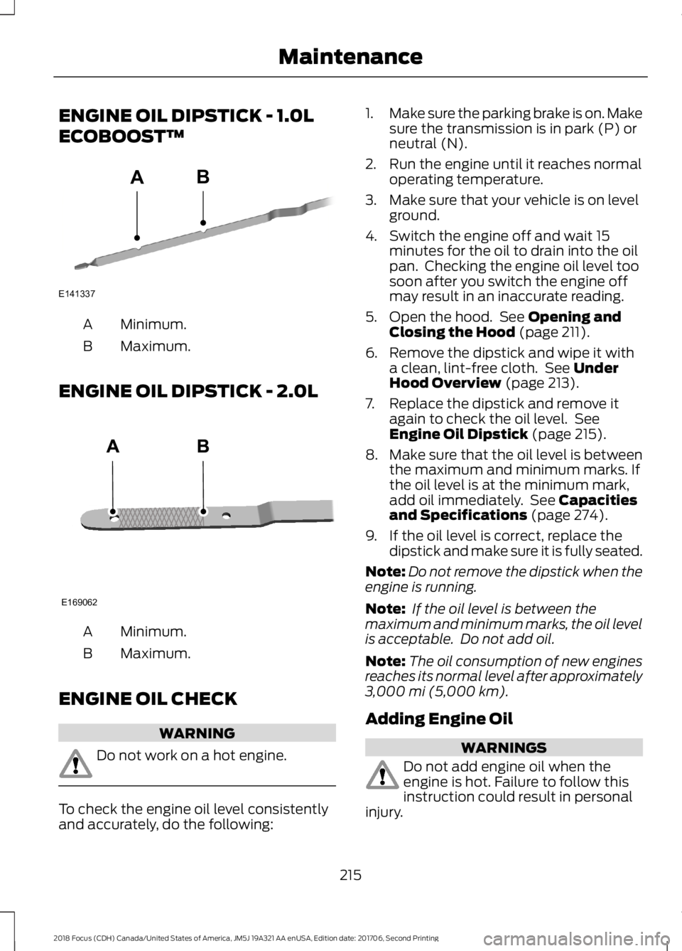 FORD FOCUS 2018 Owners Manual ENGINE OIL DIPSTICK - 1.0L
ECOBOOST™
Minimum.A
Maximum.B
ENGINE OIL DIPSTICK - 2.0L
Minimum.A
Maximum.B
ENGINE OIL CHECK
WARNING
Do not work on a hot engine.
To check the engine oil level consistent FORD FOCUS 2018 Owners Manual ENGINE OIL DIPSTICK - 1.0L
ECOBOOST™
Minimum.A
Maximum.B
ENGINE OIL DIPSTICK - 2.0L
Minimum.A
Maximum.B
ENGINE OIL CHECK
WARNING
Do not work on a hot engine.
To check the engine oil level consistent